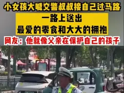 Download Video: 小女孩大喊交警叔叔接自己过马路，一路上送出最爱的零食和大大的拥抱。网友：他就像一位父亲在保护自己的孩子！