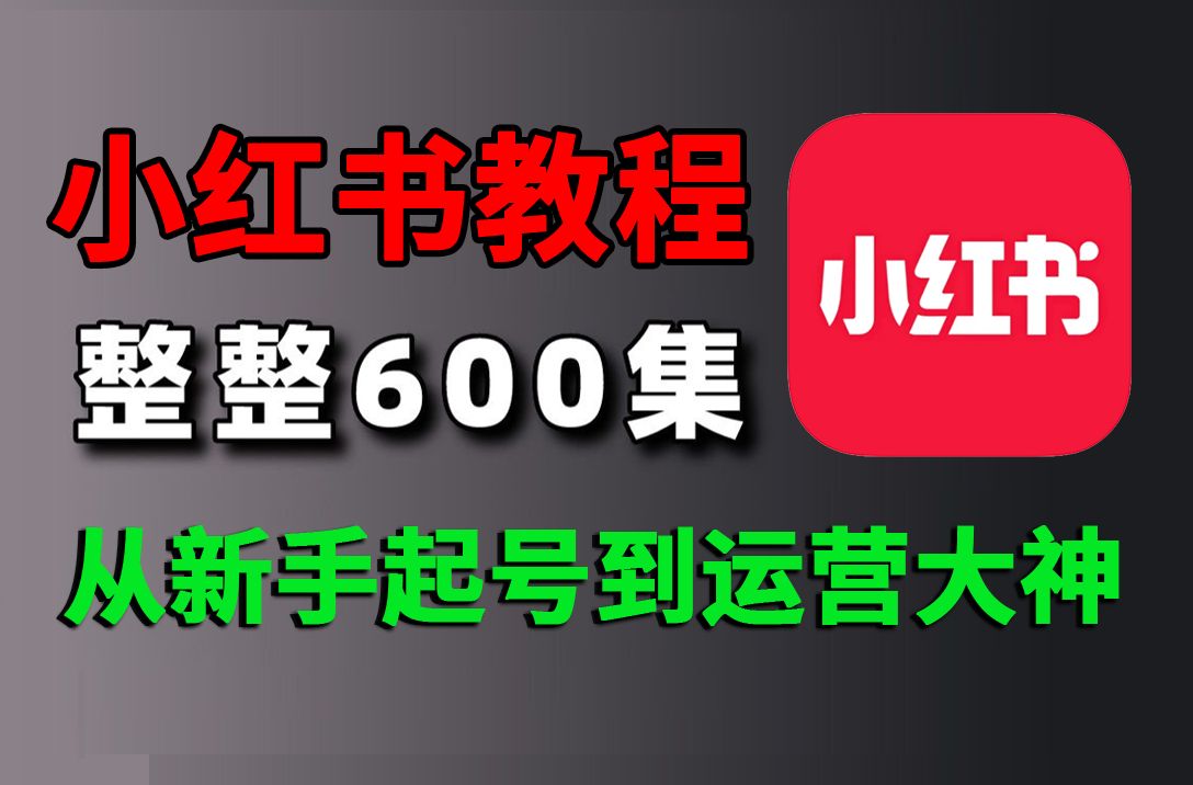 【完整版600集】B站零基础最系统的小红书运营教程,从小红书起号到爆款店铺完整的实操步骤,自媒体运营全程干货无废话! 新手小红书运营必看!哔哩...