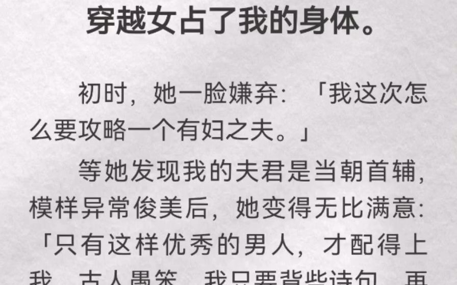 穿越女占了我的身体.初时,她一脸嫌弃「我这次怎么要攻略一个有妇之夫」等她发现我的夫君是当朝首辅,模样异常俊美后,她变得无比满意「只有这样...