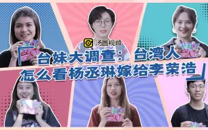 Download Video: 台妹大调查：台湾人怎么看杨丞琳嫁给李荣浩