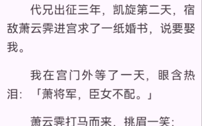 代兄出征三年凯旋第二天,宿敌萧云霁进宫求一纸婚书要娶我.我在宫外等眼含热泪:萧将军,臣女不配.」萧云霁:令兄说他妹妹温婉贤淑,今日一见,...