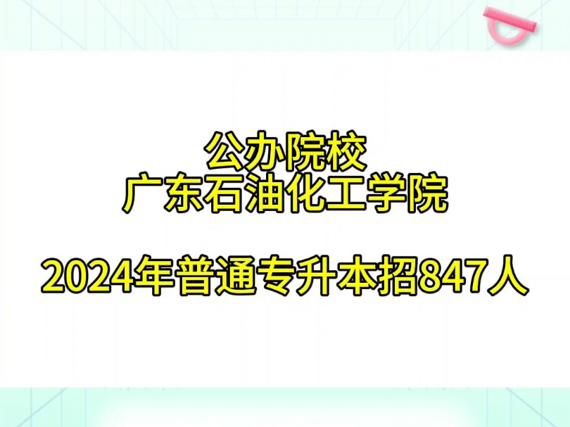 (公办院校)广东石油化工学院 2024 年普通专升本招生847人,其中,普通批次招240人、退役大学生士兵批次招19人、建档立卡批次招17人、三二分段571...