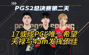 下载视频: PGS2决赛第二天，17或成PCL唯一希望，4am战队暴露太多问题！