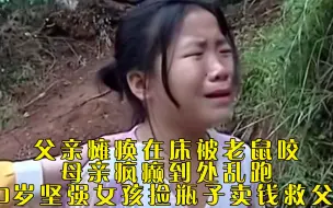 Download Video: 父亲瘫痪在床被老鼠咬，母亲疯癫到处乱跑，10岁坚强女孩捡瓶子卖钱救父亲