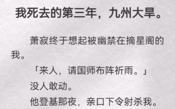 (此间大旱)我死去的第三年,九州大旱.萧寂终于想起被幽禁在摘星阁的我.「来人,请国师布阵祈雨.」没人敢动.他登基那夜,亲口下令射杀我.可他...