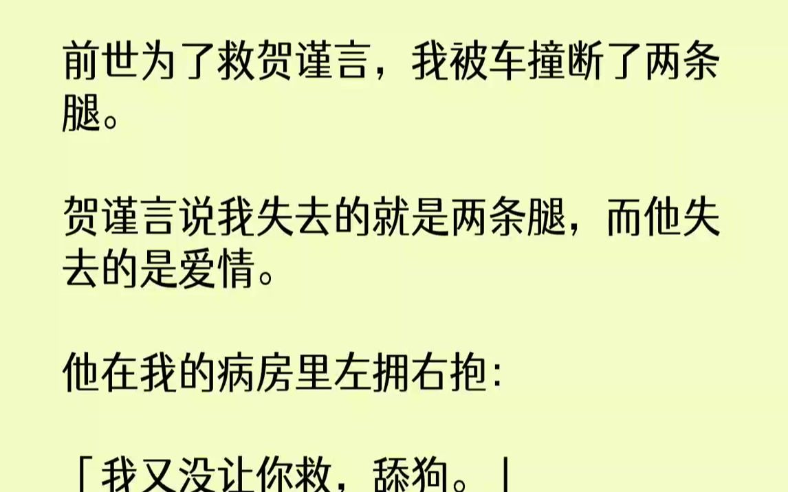 【完结文】前世为了救贺谨言,我被车撞断了两条腿.贺谨言说我失去的就是两条腿,而他失去的是爱情.他在我的病房里左拥右抱:「我又没让...哔哩哔...