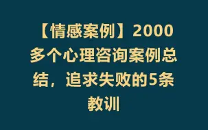 Download Video: 【情感案例】2000多个心理咨询案例总结，追求失败的5条教训