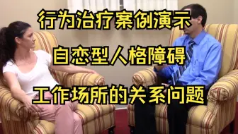 行为治疗咨询案例演示→自恋型人格障碍患者→(工作场所的关系问题)