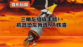 【变形玩具】三角龙组成手臂！机器恐龙我选NA铁渣