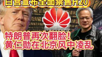 又翻脸了！特朗普全面对华禁售英伟达H20，还在北京的黄仁勋呆住了，最大赢家恐怕是华为