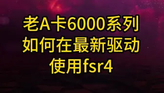 再战3年，老卡6000系列在新驱动使用fsr4教程
