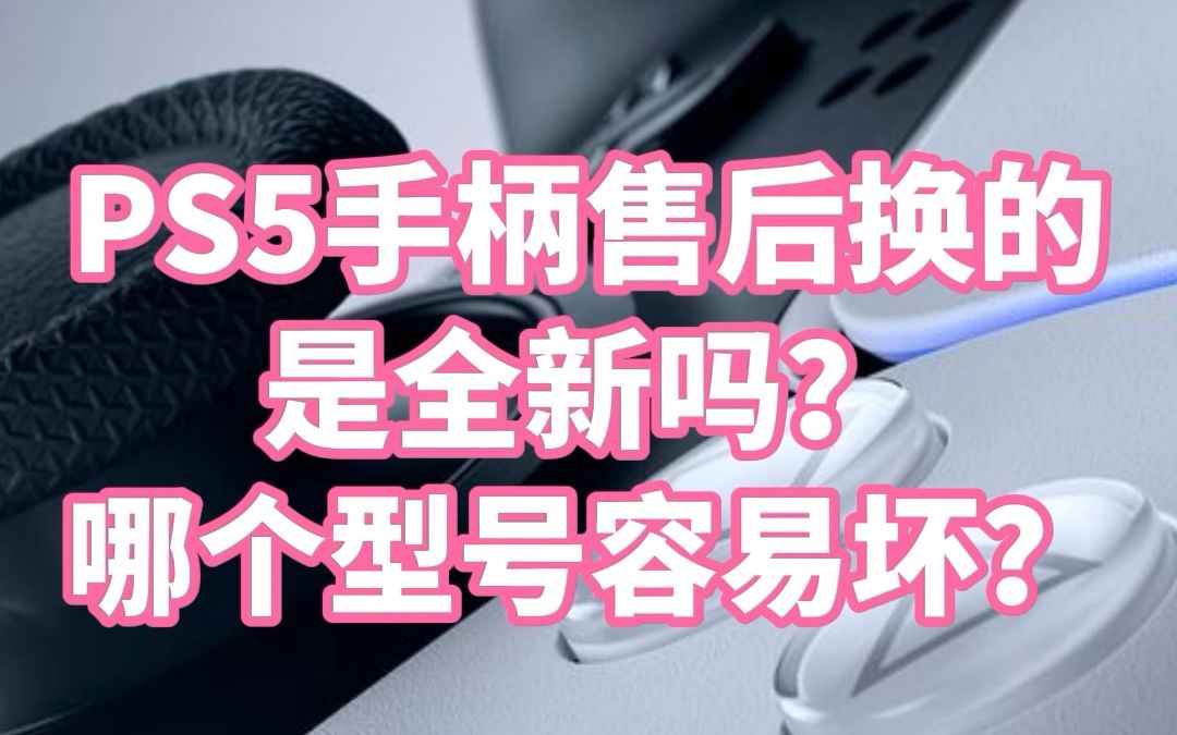 PS5国行手柄售后换新(下集)是全新吗?哪个型号容易坏?哔哩哔哩bilibili