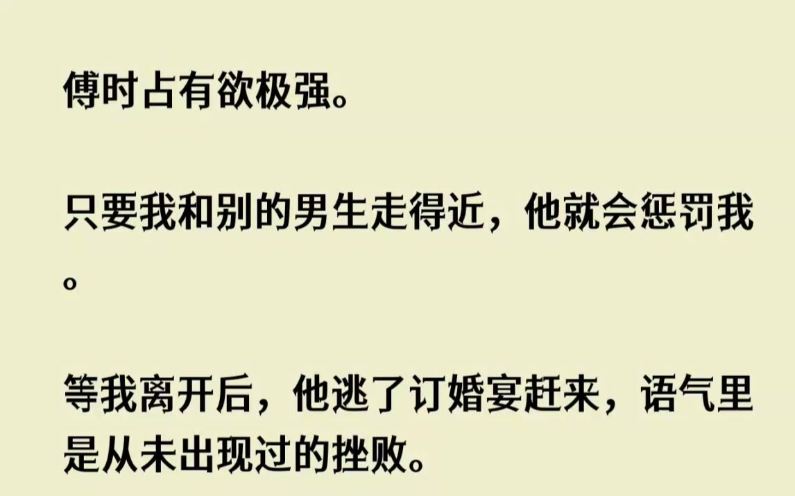 傅时占有欲极强.只要我和别的男生走得近,他就会惩罚我.等我离开后,他逃...哔哩哔哩bilibili