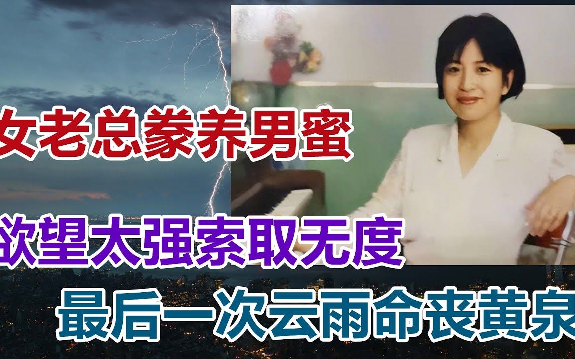 【危情实录】女老总豢养男蜜 欲望强烈索要无度 最后一次云雨赶赴黄泉哔哩哔哩bilibili