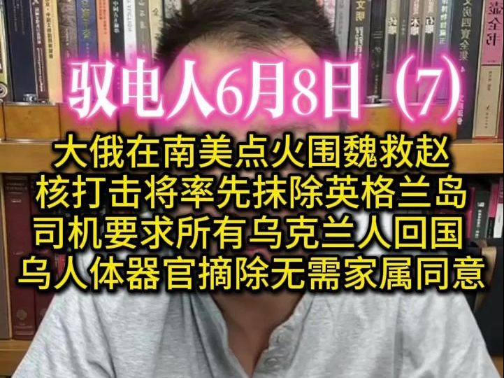 驭电人6月8日(7)大俄在南美点火围魏救赵,核打击将率先抹除英格兰岛 /司机要求所有乌克兰人回国,乌人体器官摘除无需家属同意哔哩哔哩bilibili