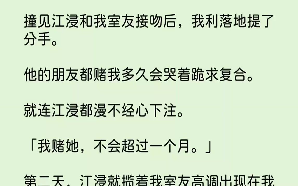 【全文已完结】撞见江浸和我室友接吻后,我利落地提了分手.他的朋友都赌我多久会哭着跪求复合.就连江浸都漫不经心下注.「我赌她,不会超过...哔...