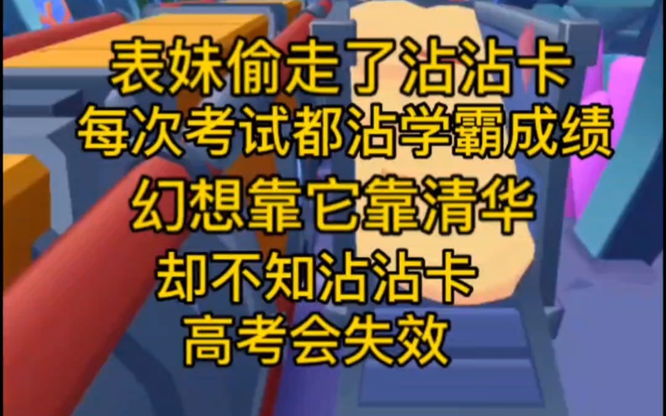 表妹偷走了我系统送的沾沾卡,从此考试全靠沾学霸成绩,她幻想着靠沾沾卡跟学霸一起上清华,但她不知道,沾沾卡高考会失效.哔哩哔哩bilibili