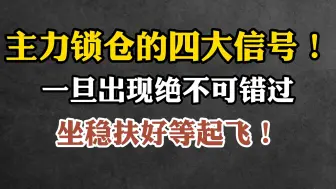 下载视频: 主力锁仓的四大信号！一旦出现绝不可错过，坐稳扶好等起飞！