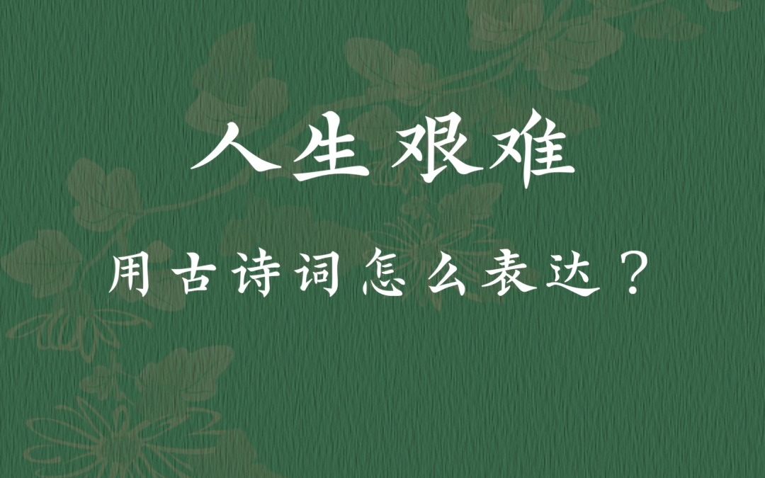 “人生艰难”用古诗词怎么表达?哔哩哔哩bilibili