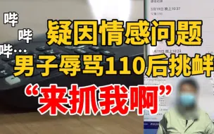 Download Video: 男子疑因情感问题辱骂110 嚣张大喊“赶紧过来抓我” 警方：安排