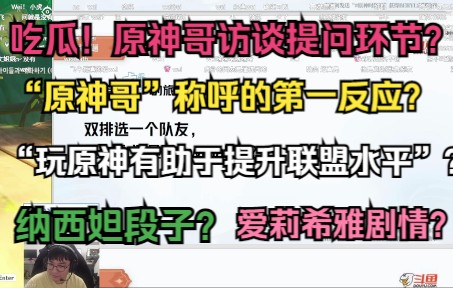 原神哥Beryl访谈提问环节!原神的高等元素论?拳头CEO说“玩原神有助于提升联盟水平”? 看了爱莉希雅的剧情?纳西妲段子?评价“原神哥”称呼的第...