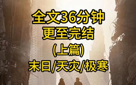 [图](全结文)末日/天灾/极寒全文36分钟(上篇)，一口气看完。