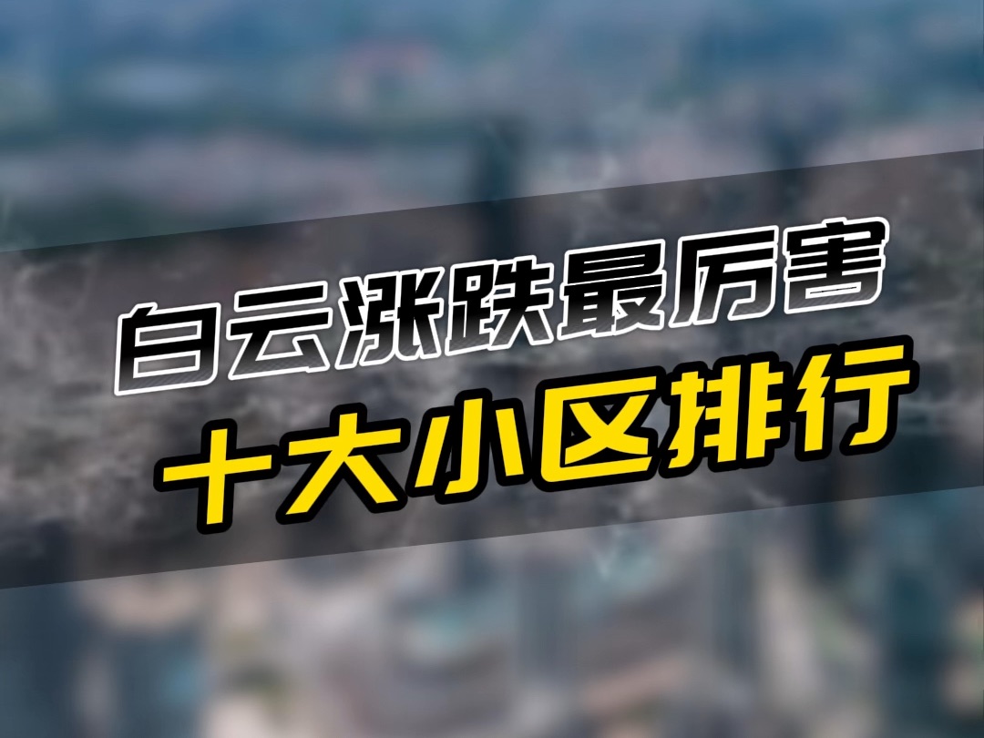 白云涨跌最厉害的10个小区!对比3年前买入价格,这些业主已经哭晕在厕所了!哔哩哔哩bilibili