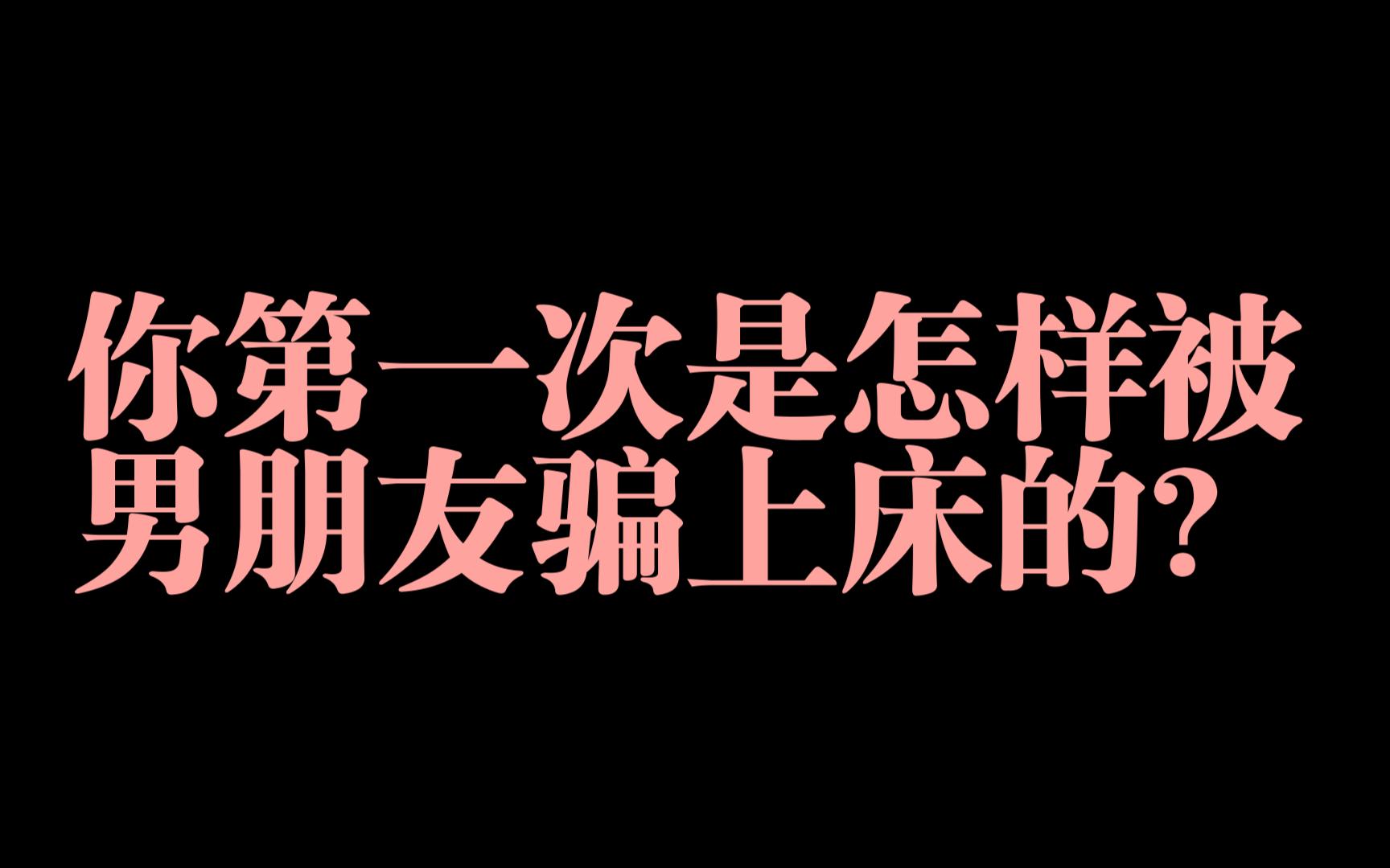 你第一次是怎样被男朋友骗上C的?哔哩哔哩bilibili