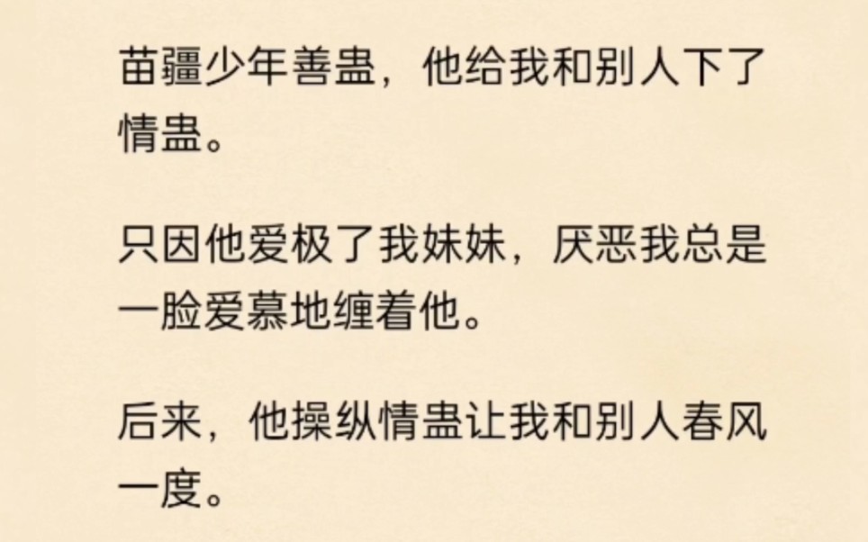 苗疆少年善蛊,他给我和别人下了情蛊,只因他爱极了我妹妹,厌恶我总是爱慕的缠着他.后来,他操纵情蛊毁了我,却又跪求我的原谅……哔哩哔哩bilibili