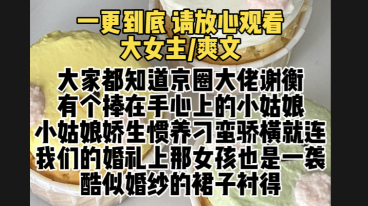 (已完结)大家都知道京圈大佬谢衡有个捧在手心上的小姑娘小姑娘娇生惯养刁蛮骄横就连我们的婚礼上那女孩也是一袭酷似婚纱的裙子衬得我像个小丑直到...