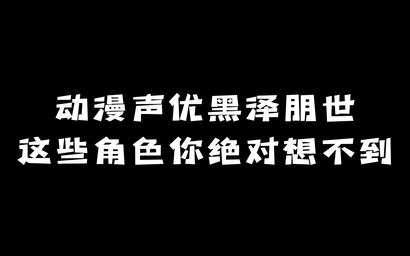 动漫声优「黑泽朋世」:这些角色你绝对想不到!哔哩哔哩bilibili