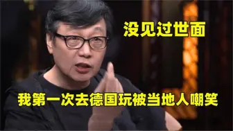 Download Video: 许子东太真实了谈第一次去德国玩，被当地人嘲笑，没见过世面