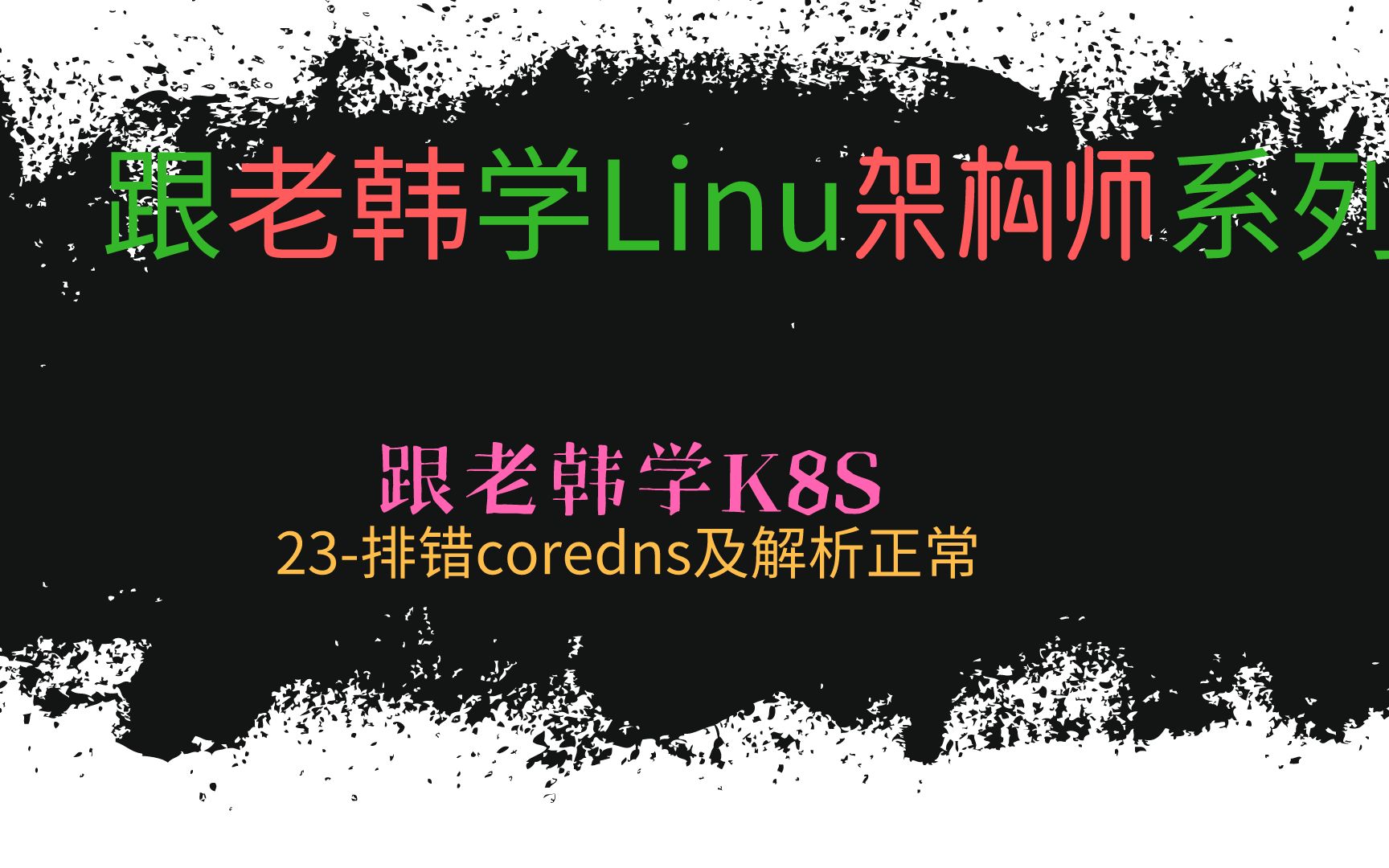 跟老韩学K8S23排错coredns及解析正常哔哩哔哩bilibili