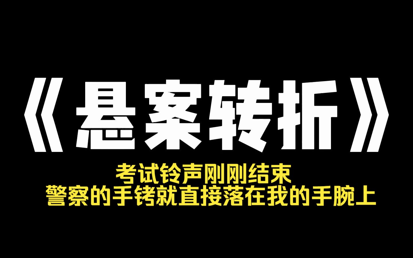 小说推荐~《悬案转折》考试铃声刚刚结束,警察的手铐就直接落在我的手腕上,刹那间,整个学校都沸腾了,那些曾经连看都不敢看我的人,争先恐后地喊...