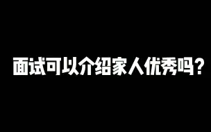 下载视频: 老杨聊公考：面试可以介绍家人优秀吗？