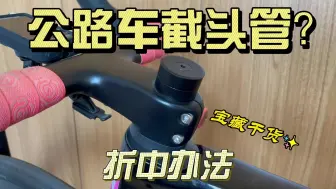 Download Video: 公路车 截头管 ？  试错方法~ 看这里~