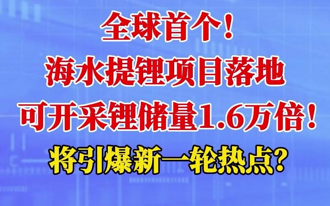 全球首个!海水提锂项目落地,可开采锂储量1.6万倍!将引爆新一轮热点?哔哩哔哩bilibili