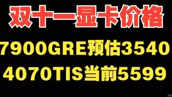 Tải video: 双11显卡情报，7900GRE预估价3540左右，4070TI当前5599，双11显卡推荐必看减免方法