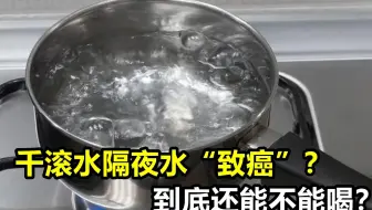 千滚水隔夜水致癌？到底还能不能喝？央视实验揭晓真相