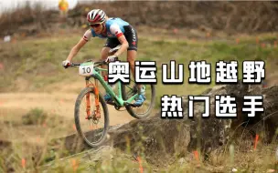 Download Video: 明天奥运山地越野赛就要开始了，看看有哪些热门选手