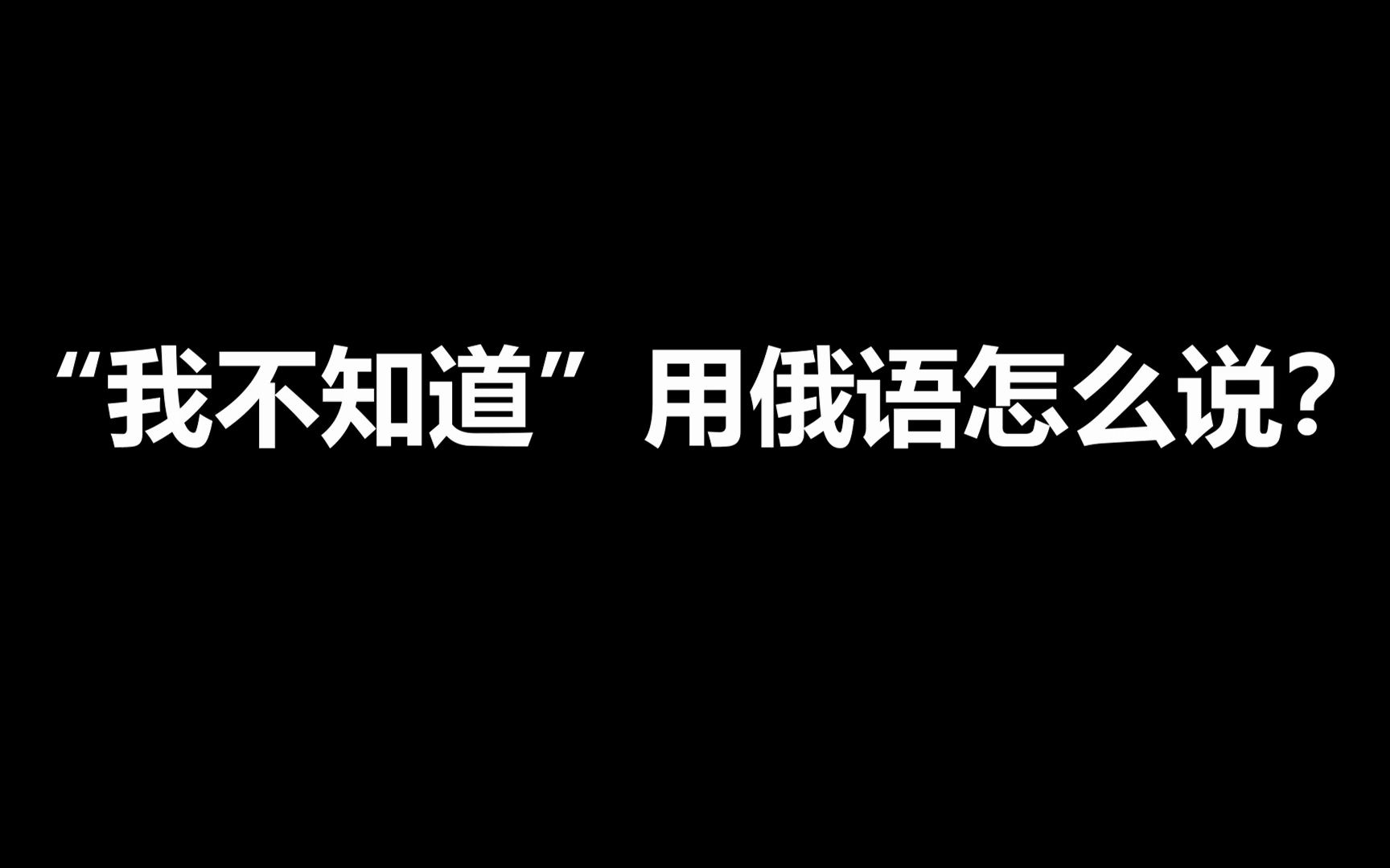 【俄语】都说了,我不知道“我不知道”怎么用俄语说啊!哔哩哔哩bilibili