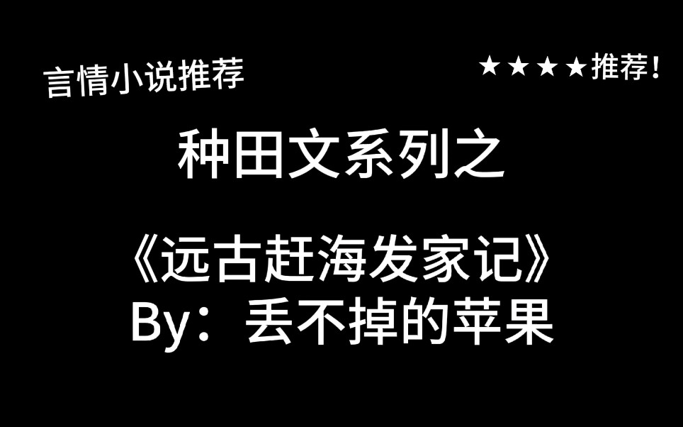 完结言情推文,玄幻种田文《远古赶海发家记》by:丢不掉的苹果,赶海养活族人啦!哔哩哔哩bilibili