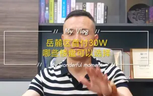 Download Video: 长沙岳麓区首付30W，有哪些楼盘可以选择？