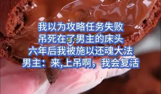 Download Video: 我以为攻略任务失败，吊死在了男主床头。 六年后，我被人施以还魂大法，复活重生。 男主：来，上吊啊，再吊死一个给我看看！