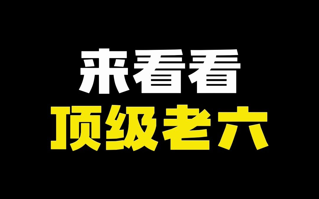 鄙视老六,理解老六,学习老六,成为老六哔哩哔哩bilibili