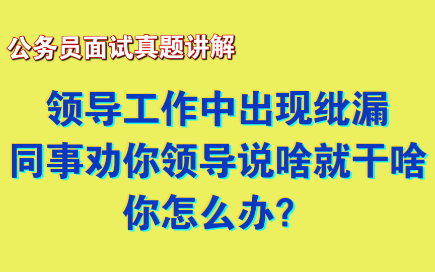 【公务员面试】你们单位新来了一个领导,但是由于一些原因,你发现他总是出现工作上的纰漏.但是你同事告诉你要坚决服从领导,领导说什么就做什么,...