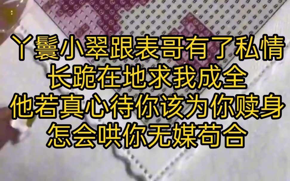 丫鬟小翠跟表哥有了私情,长跪在地求我成全,他若真心待你该为你赎身,怎会哄你无媒苟合哔哩哔哩bilibili