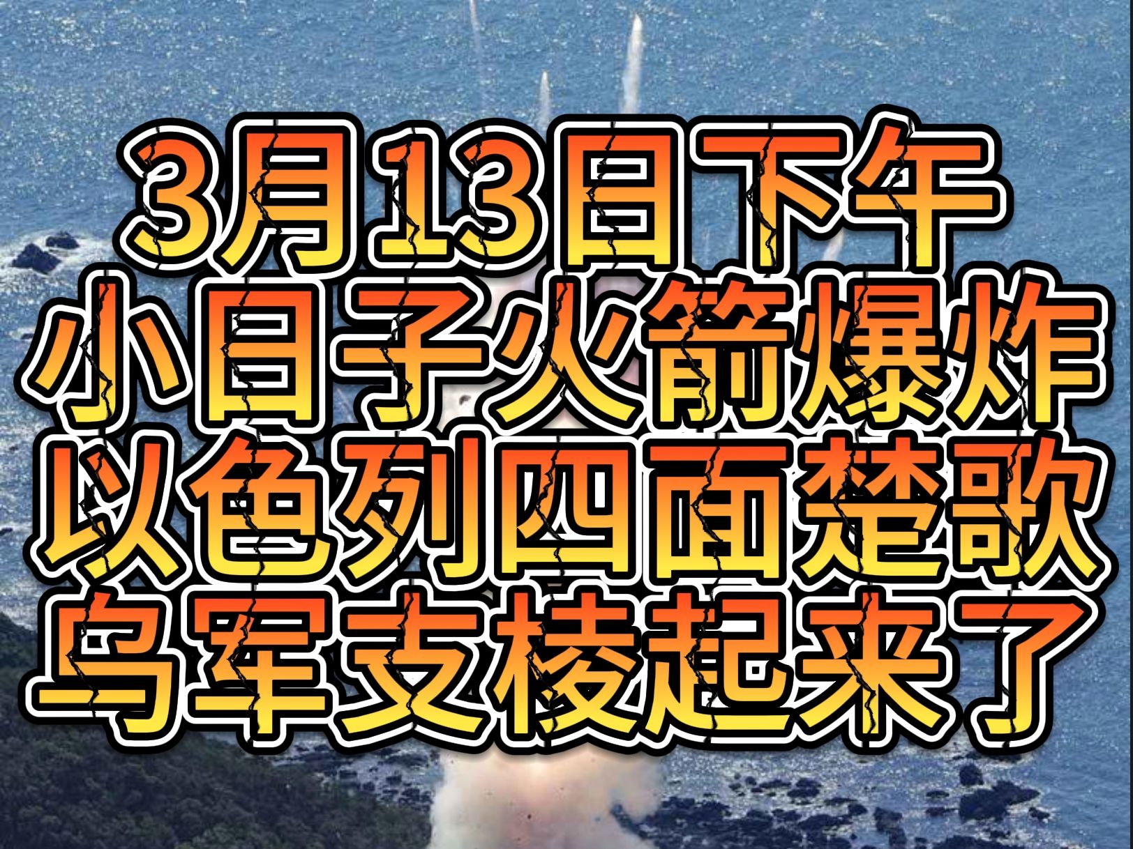 3月13日下午小日子火箭爆炸 以色列四面楚歌 乌军支棱起来了哔哩哔哩bilibili