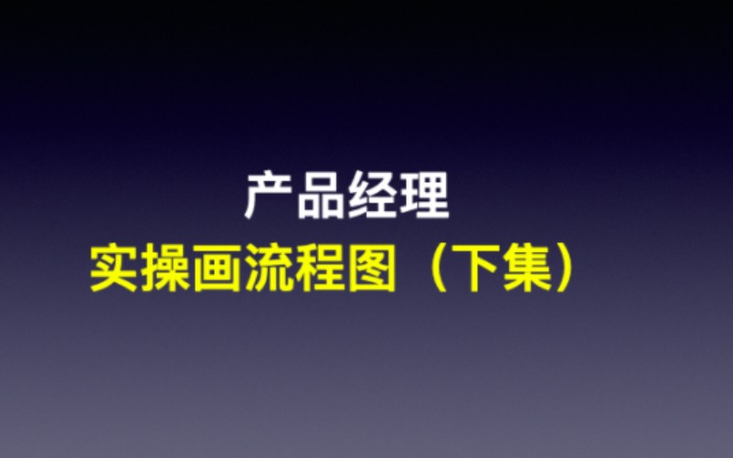 (大祁纯干货)产品经理必备流程图画图实操技能(下集)哔哩哔哩bilibili