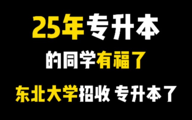 25年专升本的同学有福了!听说东北大学招收专升本了!哔哩哔哩bilibili